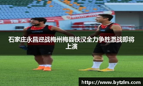 石家庄永昌迎战梅州梅县铁汉全力争胜激战即将上演