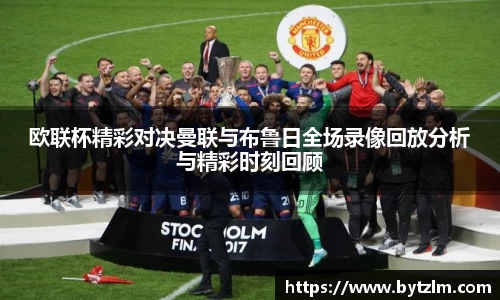 欧联杯精彩对决曼联与布鲁日全场录像回放分析与精彩时刻回顾